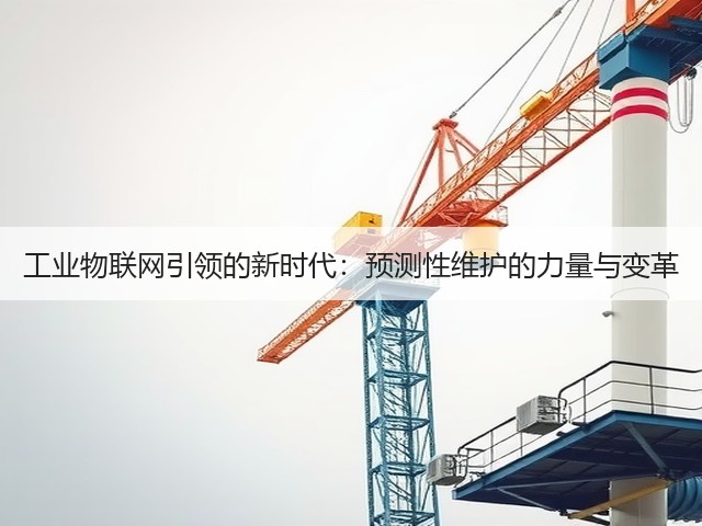 工业物联网引领的新时代:预测性维护的力量与变革(图3) 工业物联网引领的新时代:预测性维护的力量与变革(图3)