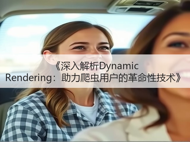 《深入解析Dynamic Rendering:助力爬虫用户的革命性技术》(图2) 《深入解析Dynamic Rendering:助力爬虫用户的革命性技术》(图2)