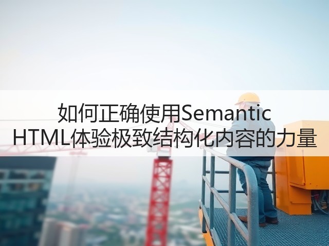 如何正确使用Semantic HTML体验极致结构化内容的力量(图1)