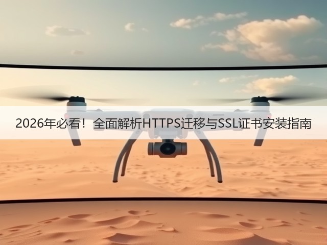 2026年必看!全面解析HTTPS迁移与SSL证书安装指南(图1) 2026年必看!全面解析HTTPS迁移与SSL证书安装指南(图1)