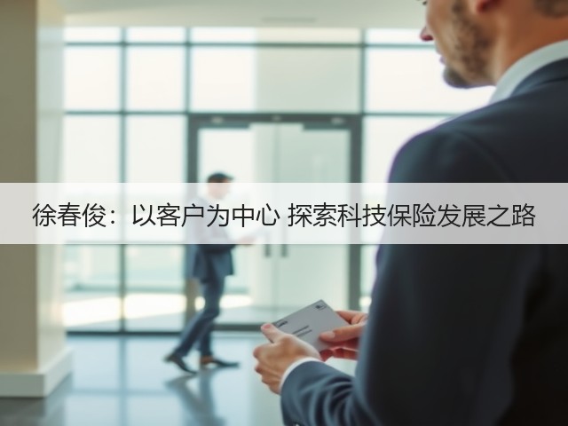 徐春俊:以客户为中心 探索科技保险发展之路(图1) 徐春俊:以客户为中心 探索科技保险发展之路(图1)