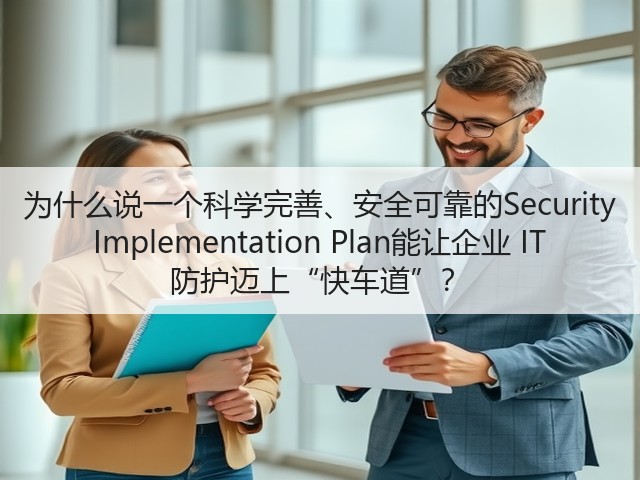 为什么说一个科学完善、安全可靠的Security Implementation Plan能让企业 IT 防护迈上“快车道”?(图1) 为什么说一个科学完善、安全可靠的Security Implementation Plan能让企业 IT 防护迈上“快车道”?(图1)