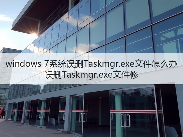 windows 7系统误删Taskmgr.exe文件怎么办 误删Taskmgr.exe文件修(图1) windows 7系统误删Taskmgr.exe文件怎么办 误删Taskmgr.exe文件修(图1)