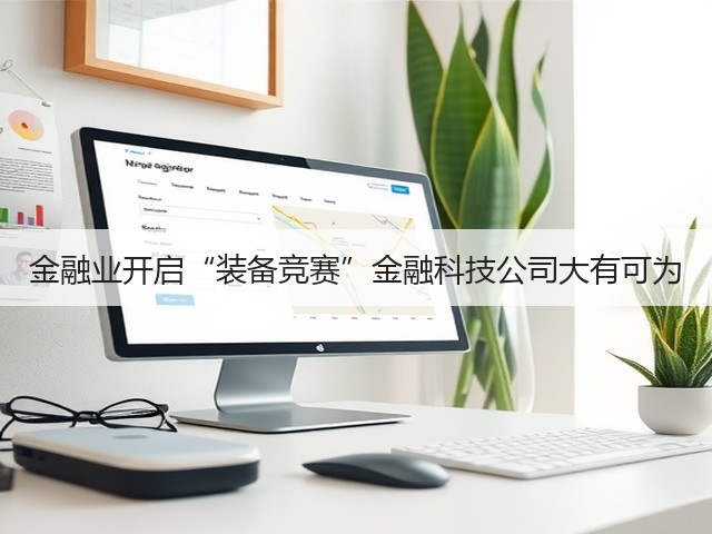 金融业开启“装备竞赛”金融科技公司大有可为(图1) 金融业开启“装备竞赛”金融科技公司大有可为(图1)