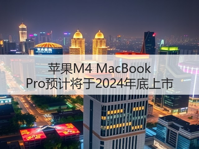 苹果M4 MacBook Pro预计将于2024年底上市(图3) 苹果M4 MacBook Pro预计将于2024年底上市(图3)