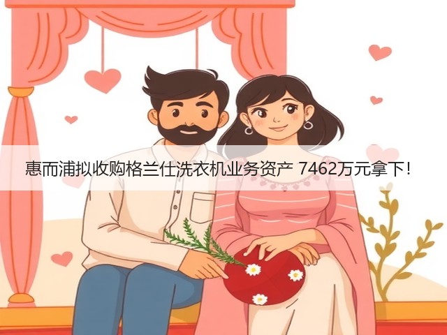 惠而浦拟收购格兰仕洗衣机业务资产 7462万元拿下!(图1) 惠而浦拟收购格兰仕洗衣机业务资产 7462万元拿下!(图1)