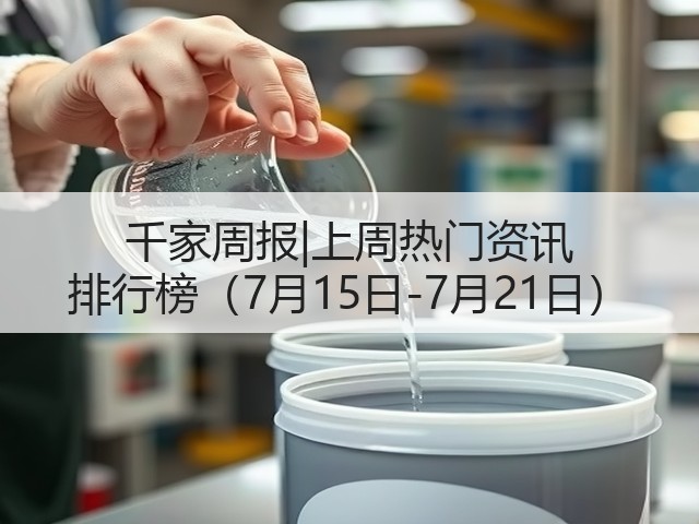 千家周报|上周热门资讯 排行榜(7月15日-7月21日)(图1) 千家周报|上周热门资讯 排行榜(7月15日-7月21日)(图1)