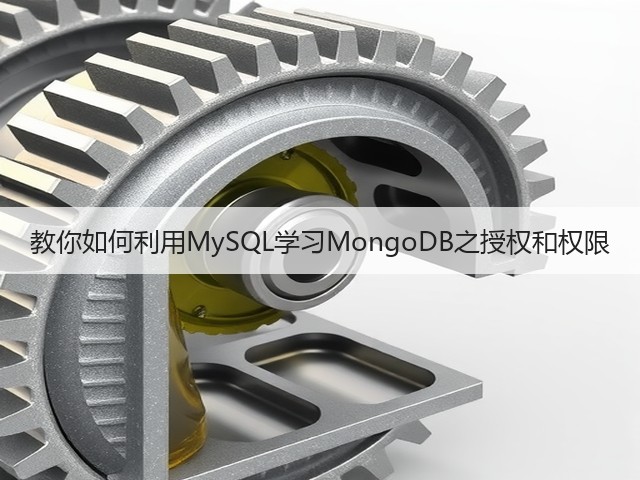 教你如何利用MySQL学习MongoDB之授权和权限(图3) 教你如何利用MySQL学习MongoDB之授权和权限(图3)