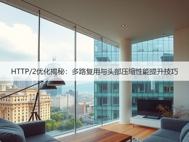 HTTP/2优化揭秘:多路复用与头部压缩性能提升技巧(图3) HTTP/2优化揭秘:多路复用与头部压缩性能提升技巧(图3)