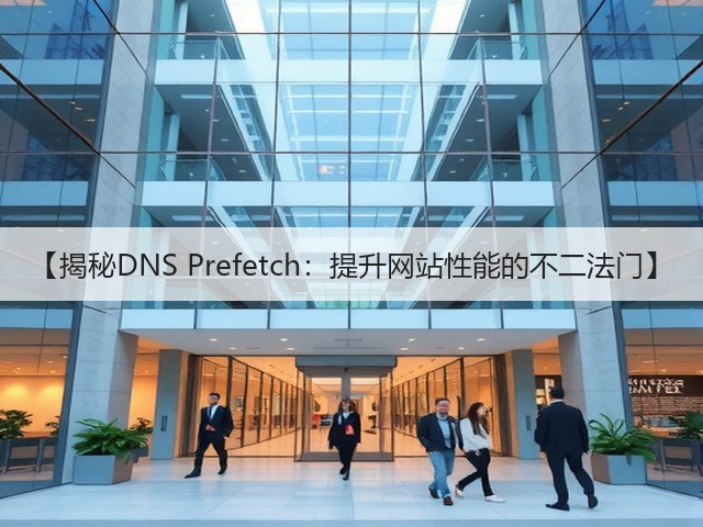 【揭秘DNS Prefetch:提升网站性能的不二法门】(图1) 【揭秘DNS Prefetch:提升网站性能的不二法门】(图1)
