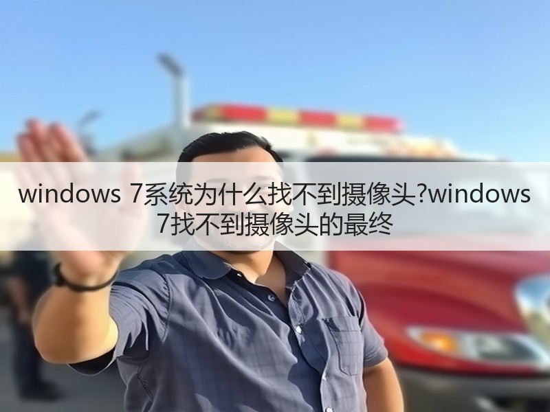 windows 7系统为什么找不到摄像头?windows 7找不到摄像头的最终 - 诺云路远科技资讯网