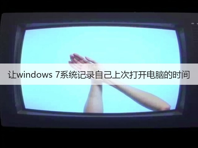 让windows 7系统记录自己上次打开电脑的时间(图1) 让windows 7系统记录自己上次打开电脑的时间(图1)