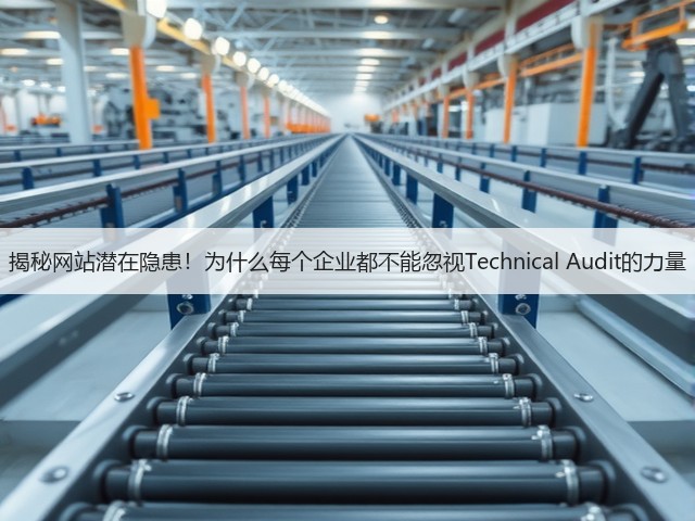 揭秘网站潜在隐患!为什么每个企业都不能忽视Technical Audit的力量(图1) 揭秘网站潜在隐患!为什么每个企业都不能忽视Technical Audit的力量(图1)
