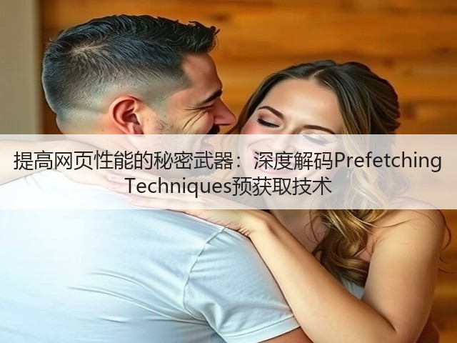 提高网页性能的秘密武器:深度解码Prefetching Techniques预获取技术(图3) 提高网页性能的秘密武器:深度解码Prefetching Techniques预获取技术(图3)