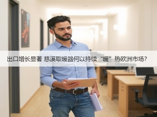 出口增长显著 慈溪取暖器何以持续“暖”热欧洲市场?(图2) 出口增长显著 慈溪取暖器何以持续“暖”热欧洲市场?(图2)