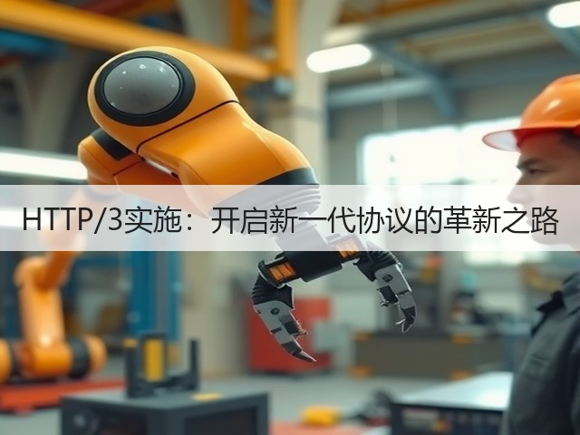 HTTP/3实施:开启新一代协议的革新之路(图1) HTTP/3实施:开启新一代协议的革新之路(图1)