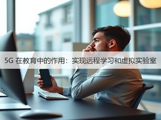 5G 在教育中的作用:实现远程学习和虚拟实验室(图3) 5G 在教育中的作用:实现远程学习和虚拟实验室(图3)