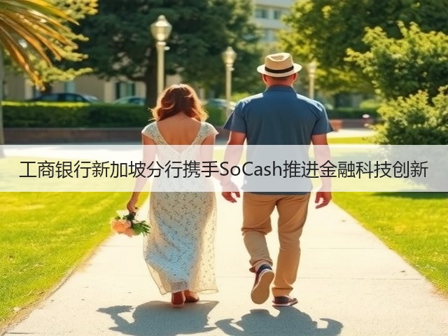 工商银行新加坡分行携手SoCash推进金融科技创新(图3) 工商银行新加坡分行携手SoCash推进金融科技创新(图3)