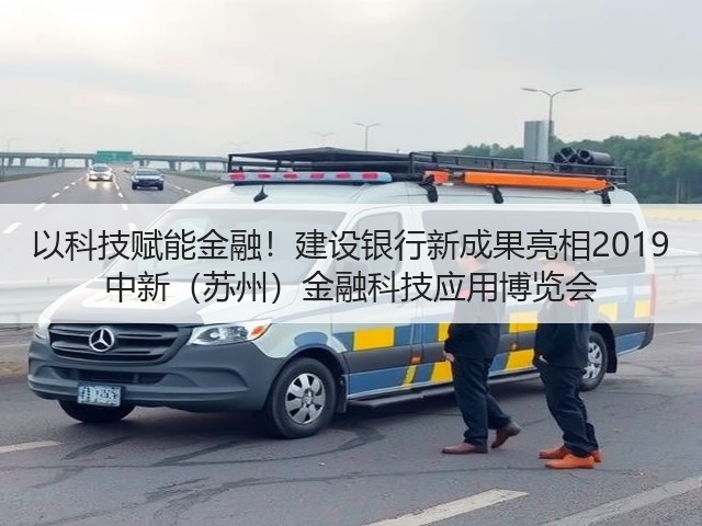 以科技赋能金融!建设银行新成果亮相2019 中新(苏州)金融科技应用博览会(图1) 以科技赋能金融!建设银行新成果亮相2019 中新(苏州)金融科技应用博览会(图1)