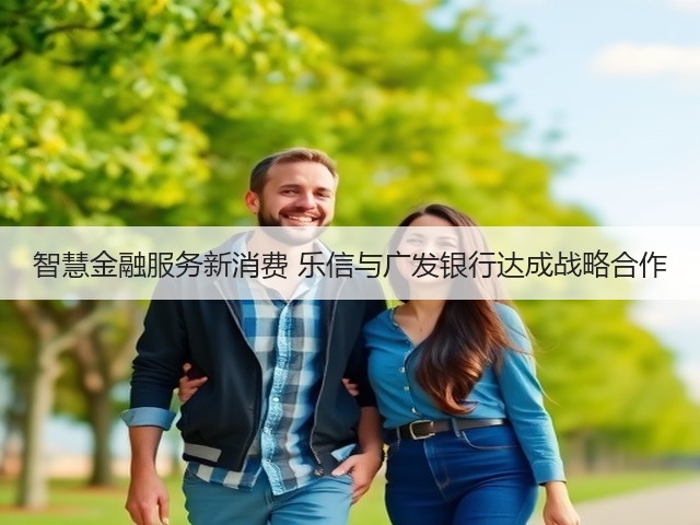 智慧金融服务新消费 乐信与广发银行达成战略合作(图2) 智慧金融服务新消费 乐信与广发银行达成战略合作(图2)