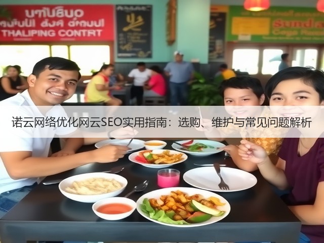 诺云网络优化网云SEO实用指南:选购、维护与常见问题解析(图1) 诺云网络优化网云SEO实用指南:选购、维护与常见问题解析(图1)