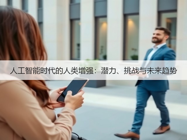 人工智能时代的人类增强:潜力、挑战与未来趋势(图3) 人工智能时代的人类增强:潜力、挑战与未来趋势(图3)