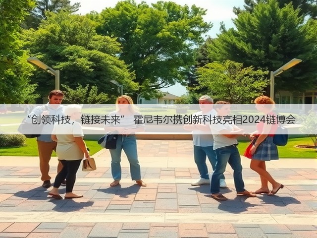 “创领科技,链接未来” 霍尼韦尔携创新科技亮相2024链博会(图1) “创领科技,链接未来” 霍尼韦尔携创新科技亮相2024链博会(图1)