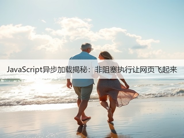 JavaScript异步加载揭秘:非阻塞执行让网页飞起来(图1) JavaScript异步加载揭秘:非阻塞执行让网页飞起来(图1)