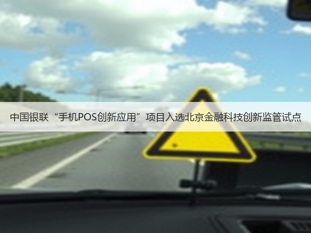 中国银联“手机POS创新应用”项目入选北京金融科技创新监管试点(图1) 中国银联“手机POS创新应用”项目入选北京金融科技创新监管试点(图1)