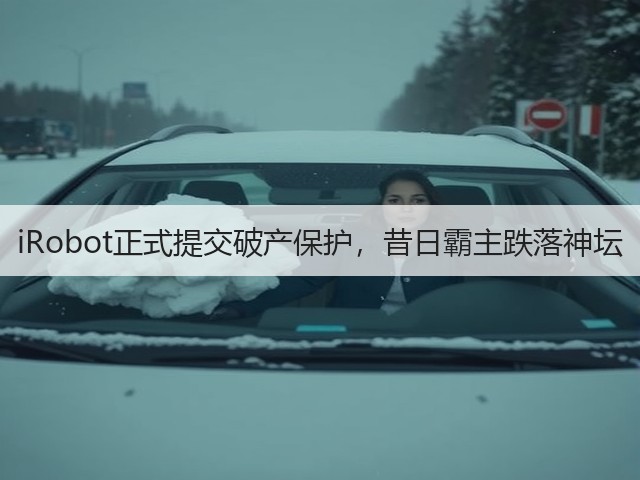 iRobot正式提交破产保护,昔日霸主跌落神坛(图2) iRobot正式提交破产保护,昔日霸主跌落神坛(图2)
