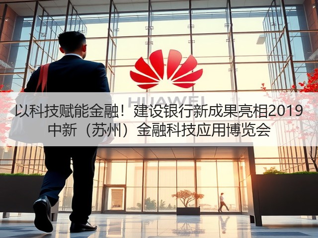 以科技赋能金融!建设银行新成果亮相2019 中新(苏州)金融科技应用博览会(图1) 以科技赋能金融!建设银行新成果亮相2019 中新(苏州)金融科技应用博览会(图1)