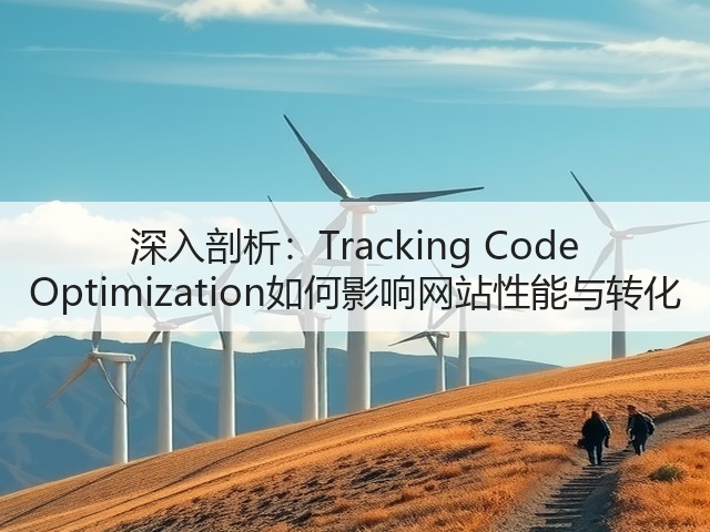 深入剖析:Tracking Code Optimization如何影响网站性能与转化(图2) 深入剖析:Tracking Code Optimization如何影响网站性能与转化(图2)