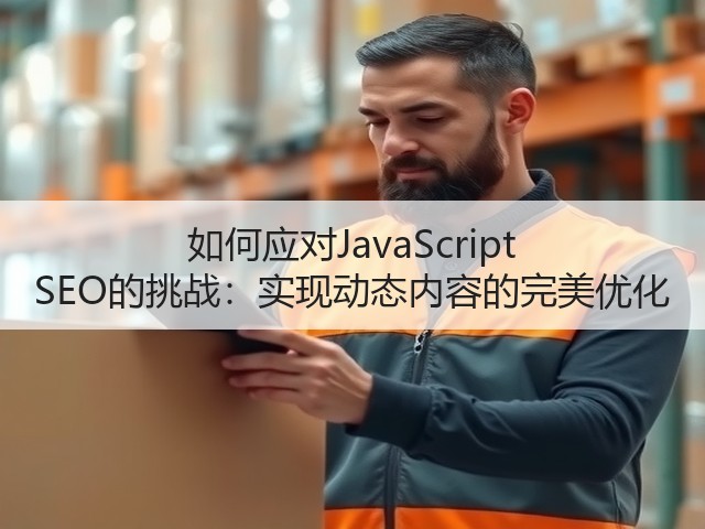 如何应对JavaScript SEO的挑战:实现动态内容的完美优化(图1) 如何应对JavaScript SEO的挑战:实现动态内容的完美优化(图1)