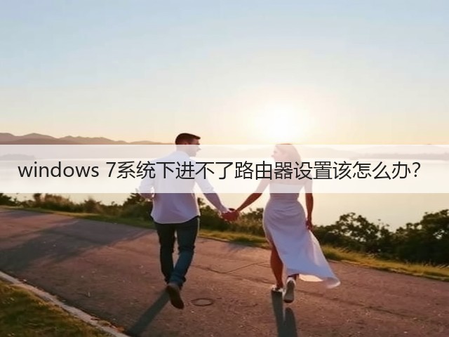 windows 7系统下进不了路由器设置该怎么办?(图2) windows 7系统下进不了路由器设置该怎么办?(图2)