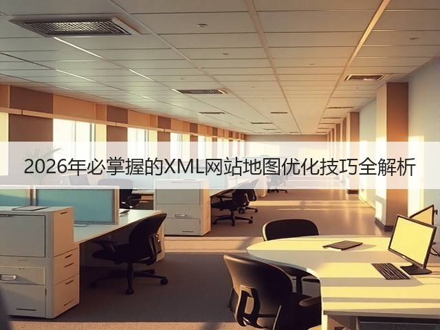 2026年必掌握的XML网站地图优化技巧全解析(图1) 2026年必掌握的XML网站地图优化技巧全解析(图1)
