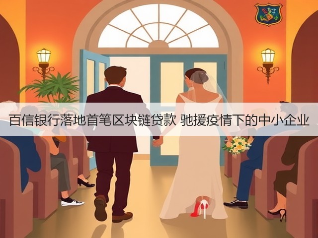 百信银行落地首笔区块链贷款 驰援疫情下的中小企业(图2) 百信银行落地首笔区块链贷款 驰援疫情下的中小企业(图2)