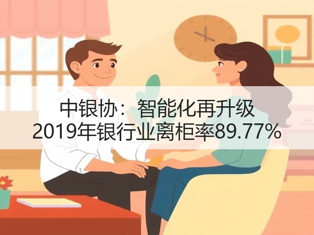 中银协:智能化再升级 2019年银行业离柜率89.77%(图3) 中银协:智能化再升级 2019年银行业离柜率89.77%(图3)