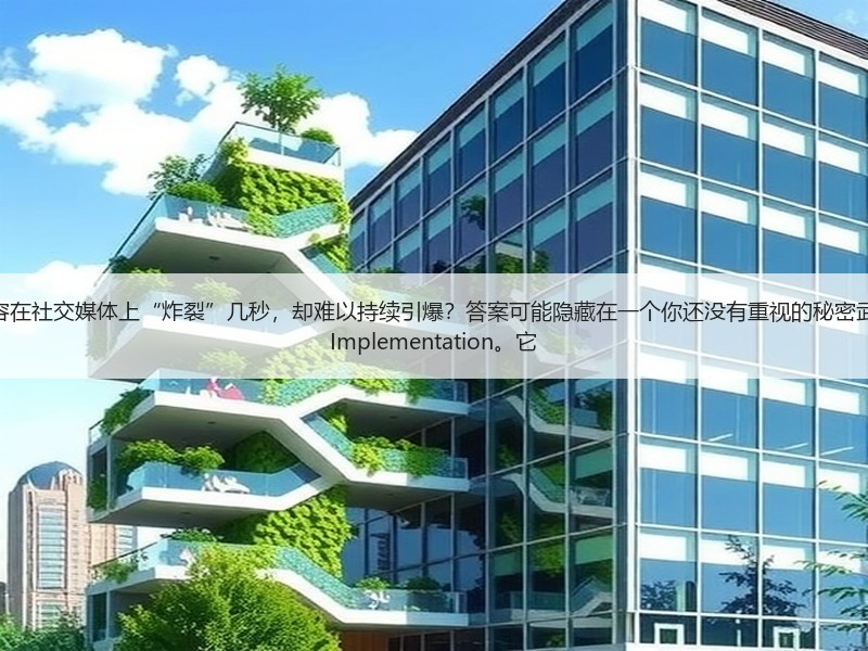 开篇：为什么很多内容在社交媒体上“炸裂”几秒，却难以持续引爆？答案可能隐藏在一个 - 诺云路远科技资讯网