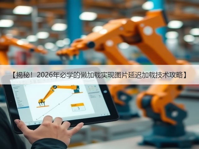 【揭秘!2026年必学的懒加载实现图片延迟加载技术攻略】(图2) 【揭秘!2026年必学的懒加载实现图片延迟加载技术攻略】(图2)