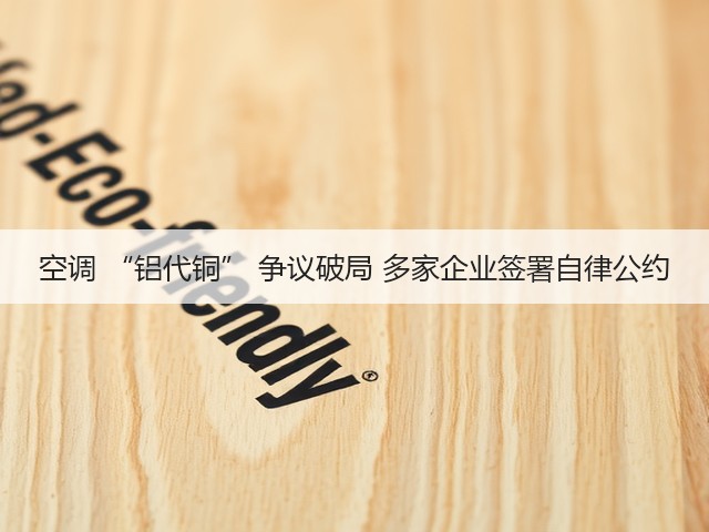 空调 “铝代铜” 争议破局 多家企业签署自律公约(图3) 空调 “铝代铜” 争议破局 多家企业签署自律公约(图3)