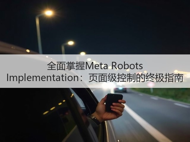 全面掌握Meta Robots Implementation:页面级控制的终极指南(图2) 全面掌握Meta Robots Implementation:页面级控制的终极指南(图2)