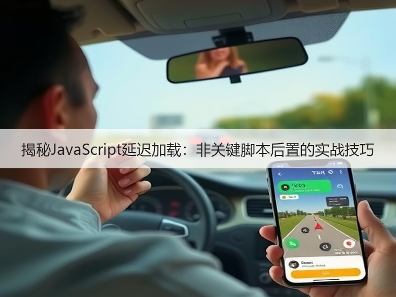 揭秘JavaScript延迟加载：非关键脚本后置的实战技巧 - 诺云路远科技资讯网