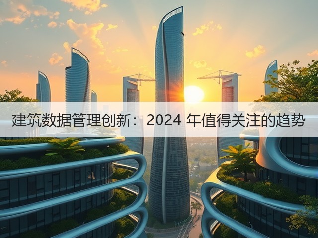建筑数据管理创新:2024 年值得关注的趋势(图3) 建筑数据管理创新:2024 年值得关注的趋势(图3)
