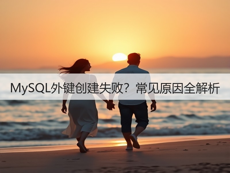 MySQL外键创建失败？常见原因全解析 - 诺云路远科技资讯网