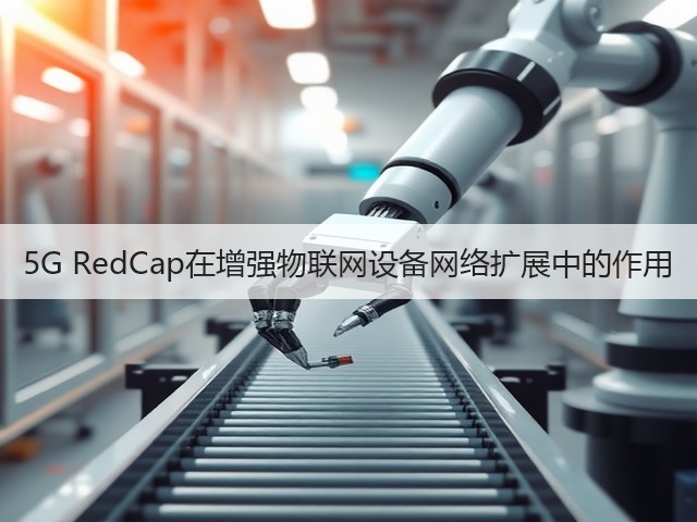 5G RedCap在增强物联网设备网络扩展中的作用(图3) 5G RedCap在增强物联网设备网络扩展中的作用(图3)