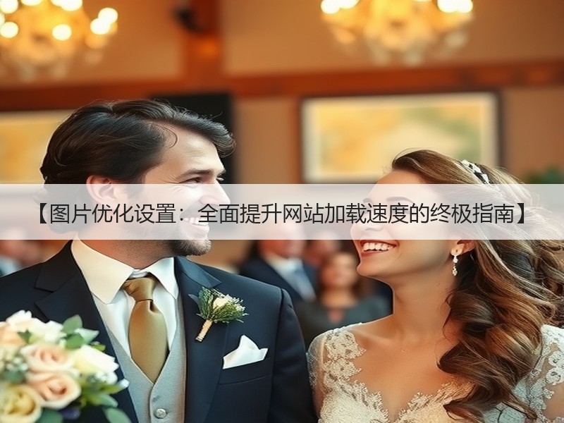 【图片优化设置：全面提升网站加载速度的终极指南】 - 诺云路远科技资讯网