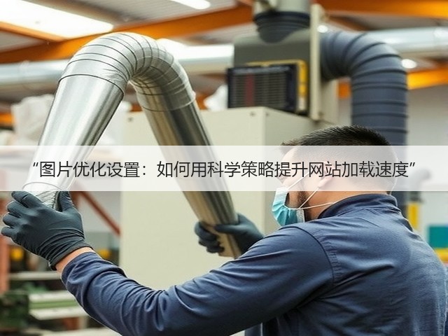 “图片优化设置：如何用科学策略提升网站加载速度”(图2)