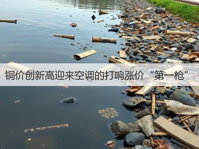 铜价创新高迎来空调的打响涨价“第一枪”(图2) 铜价创新高迎来空调的打响涨价“第一枪”(图2)